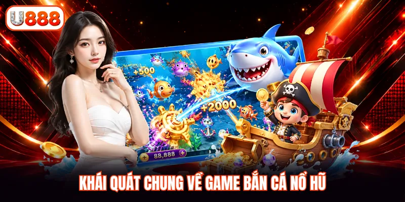 Khái quát chung về game Bắn cá nổ hũ